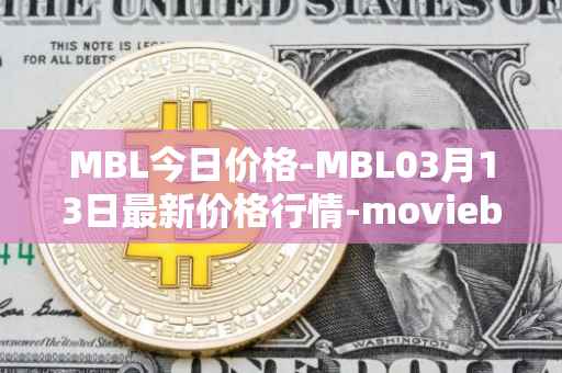 MBL今日价格-MBL03月13日最新价格行情-moviebloc最新走势消息