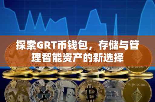 探索GRT币钱包，存储与管理智能资产的新选择