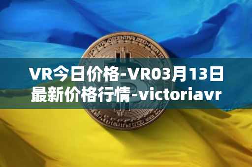 VR今日价格-VR03月13日最新价格行情-victoriavrtokens最新走势消息