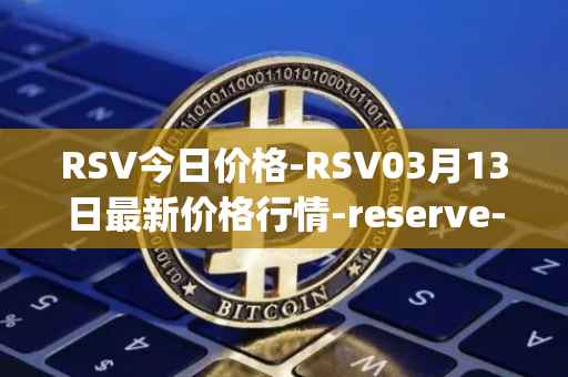 RSV今日价格-RSV03月13日最新价格行情-reserve-protocol-token最新走势消息