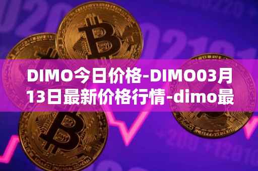 DIMO今日价格-DIMO03月13日最新价格行情-dimo最新走势消息