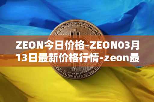 ZEON今日价格-ZEON03月13日最新价格行情-zeon最新走势消息
