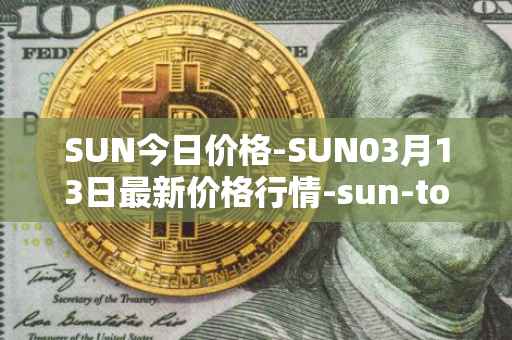 SUN今日价格-SUN03月13日最新价格行情-sun-token-new最新走势消息