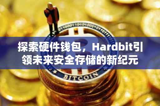 探索硬件钱包，Hardbit引领未来安全存储的新纪元