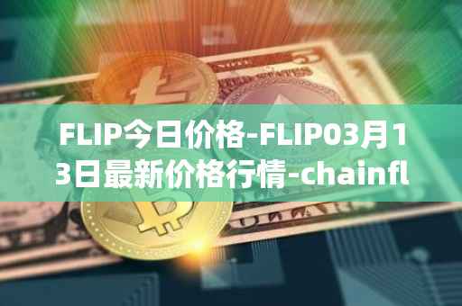 FLIP今日价格-FLIP03月13日最新价格行情-chainflip最新走势消息