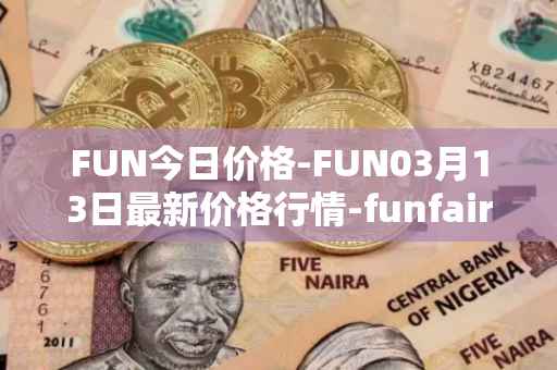 FUN今日价格-FUN03月13日最新价格行情-funfair最新走势消息