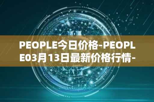 PEOPLE今日价格-PEOPLE03月13日最新价格行情-constitutiondao最新走势消息