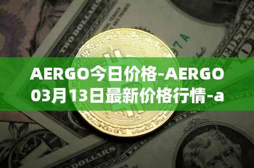 AERGO今日价格-AERGO03月13日最新价格行情-aergo最新走势消息