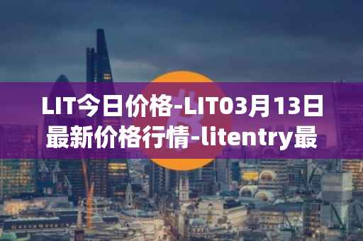 LIT今日价格-LIT03月13日最新价格行情-litentry最新走势消息