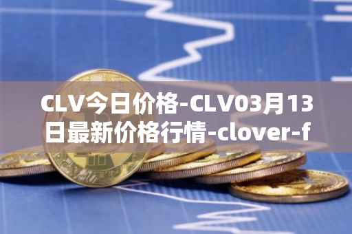CLV今日价格-CLV03月13日最新价格行情-clover-finance最新走势消息