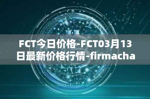 FCT今日价格-FCT03月13日最新价格行情-firmachain最新走势消息
