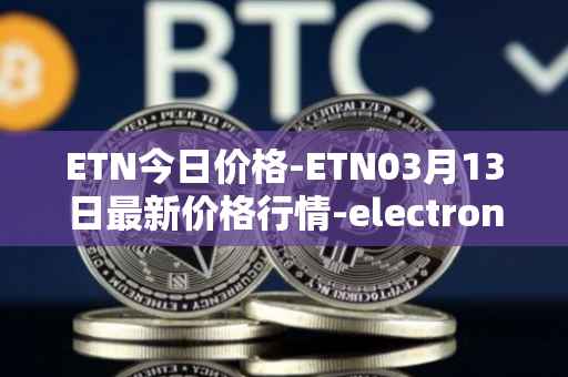 ETN今日价格-ETN03月13日最新价格行情-electroneum最新走势消息