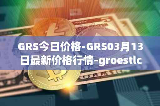 GRS今日价格-GRS03月13日最新价格行情-groestlcoin最新走势消息