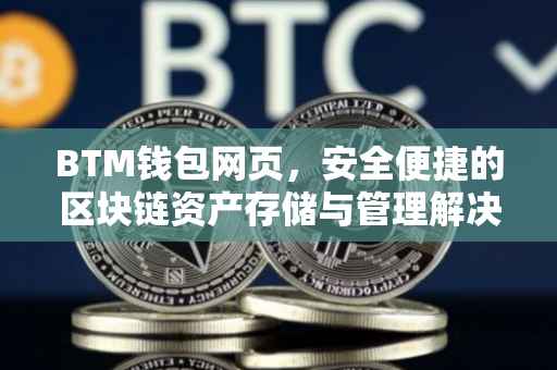 BTM钱包网页，安全便捷的区块链资产存储与管理解决方案