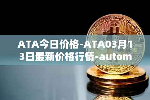 ATA今日价格-ATA03月13日最新价格行情-automata最新走势消息