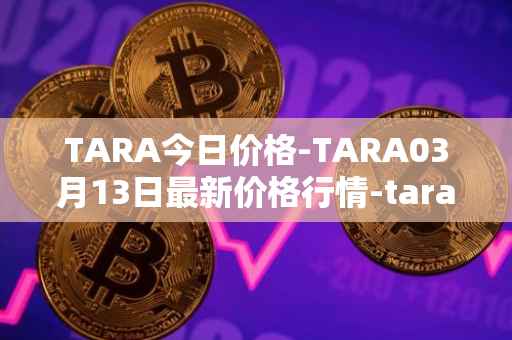 TARA今日价格-TARA03月13日最新价格行情-taraxa最新走势消息