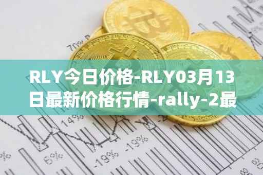 RLY今日价格-RLY03月13日最新价格行情-rally-2最新走势消息