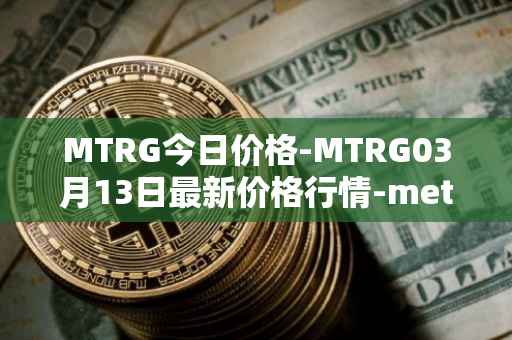MTRG今日价格-MTRG03月13日最新价格行情-meter最新走势消息
