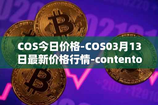 COS今日价格-COS03月13日最新价格行情-contentos最新走势消息