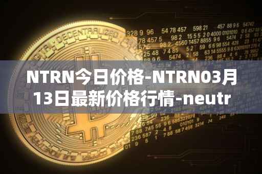 NTRN今日价格-NTRN03月13日最新价格行情-neutron最新走势消息