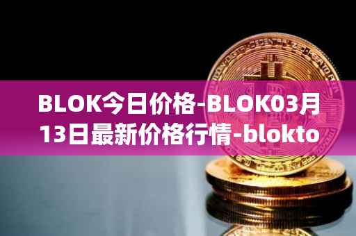 BLOK今日价格-BLOK03月13日最新价格行情-bloktopia最新走势消息