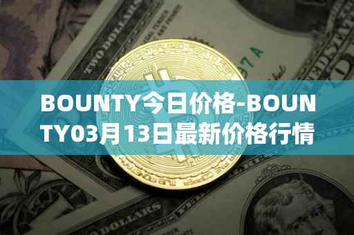 BOUNTY今日价格-BOUNTY03月13日最新价格行情-sentinel-protocol最新走势消息