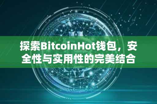 探索BitcoinHot钱包，安全性与实用性的完美结合