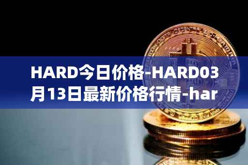 HARD今日价格-HARD03月13日最新价格行情-hard-protocol最新走势消息