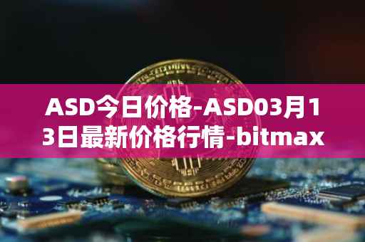 ASD今日价格-ASD03月13日最新价格行情-bitmax-token最新走势消息