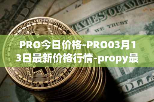 PRO今日价格-PRO03月13日最新价格行情-propy最新走势消息