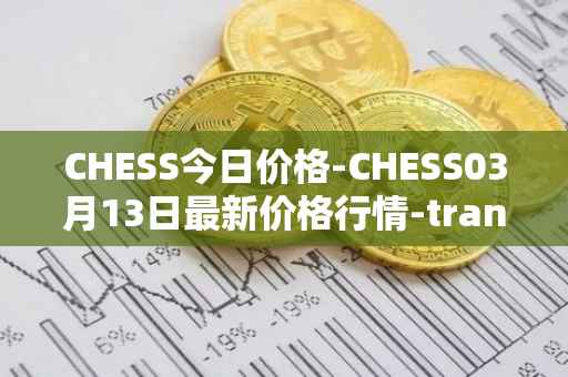 CHESS今日价格-CHESS03月13日最新价格行情-tranchess最新走势消息