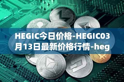 HEGIC今日价格-HEGIC03月13日最新价格行情-hegic最新走势消息