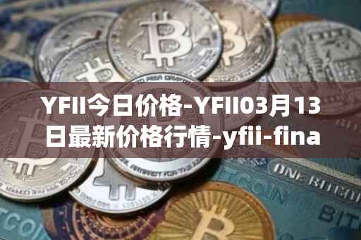 YFII今日价格-YFII03月13日最新价格行情-yfii-finance最新走势消息