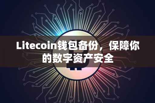 Litecoin钱包备份，保障你的数字资产安全