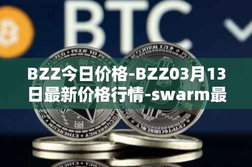 BZZ今日价格-BZZ03月13日最新价格行情-swarm最新走势消息