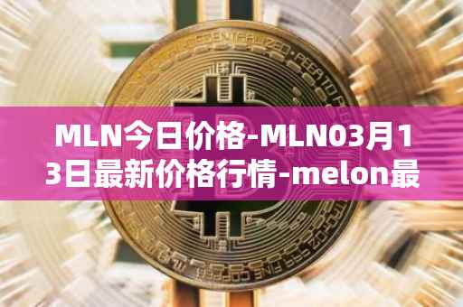 MLN今日价格-MLN03月13日最新价格行情-melon最新走势消息