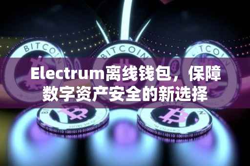 Electrum离线钱包，保障数字资产安全的新选择