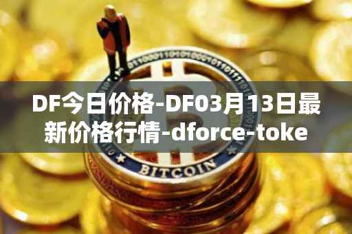 DF今日价格-DF03月13日最新价格行情-dforce-token最新走势消息