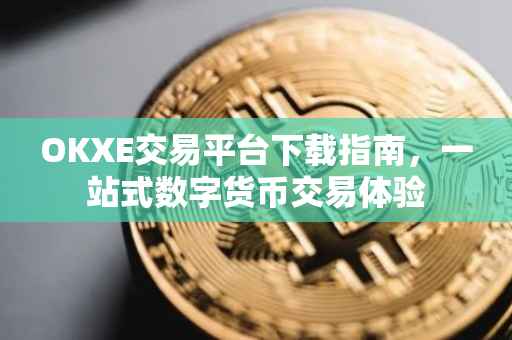 OKXE交易平台下载指南，一站式数字货币交易体验