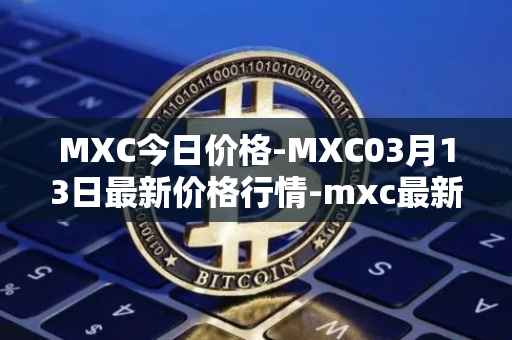MXC今日价格-MXC03月13日最新价格行情-mxc最新走势消息