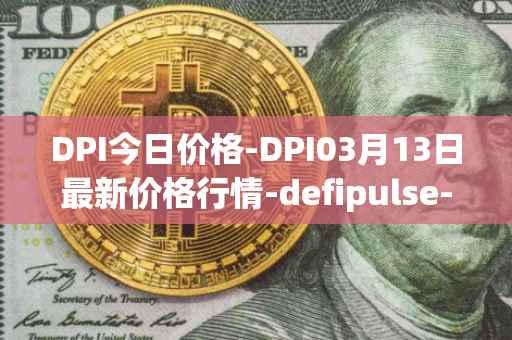 DPI今日价格-DPI03月13日最新价格行情-defipulse-index最新走势消息
