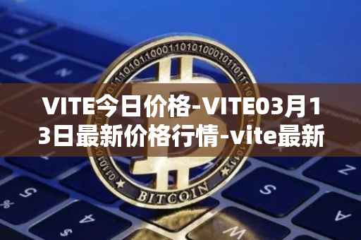 VITE今日价格-VITE03月13日最新价格行情-vite最新走势消息
