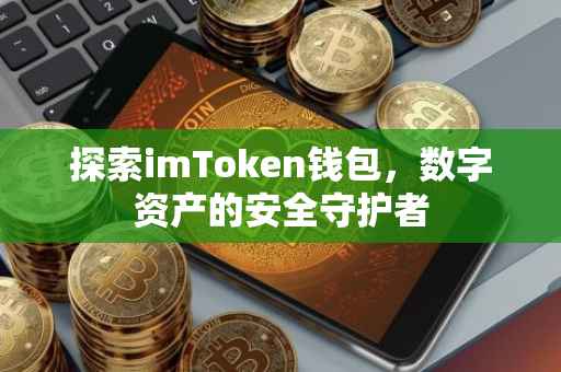 探索imToken钱包，数字资产的安全守护者