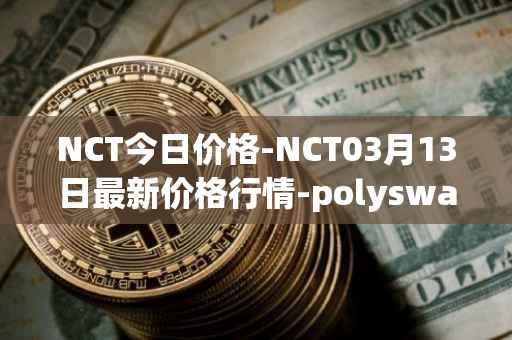 NCT今日价格-NCT03月13日最新价格行情-polyswarm最新走势消息