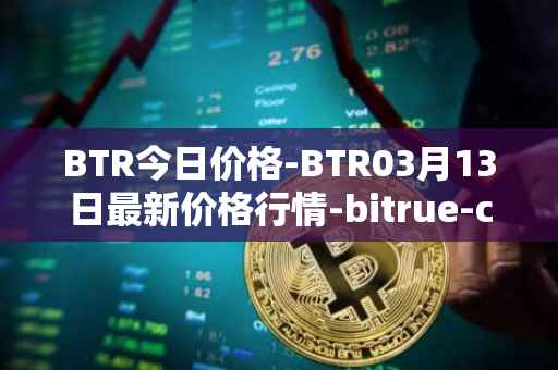 BTR今日价格-BTR03月13日最新价格行情-bitrue-coin最新走势消息