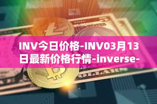 INV今日价格-INV03月13日最新价格行情-inverse-finance最新走势消息