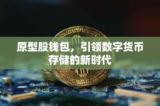 原型股钱包，引领数字货币存储的新时代