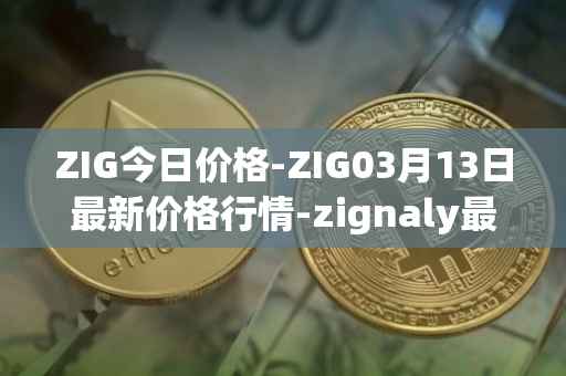 ZIG今日价格-ZIG03月13日最新价格行情-zignaly最新走势消息