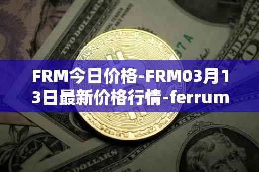 FRM今日价格-FRM03月13日最新价格行情-ferrum-network最新走势消息