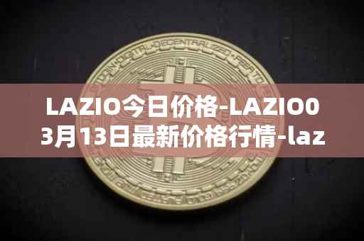 LAZIO今日价格-LAZIO03月13日最新价格行情-lazio-fan-token最新走势消息